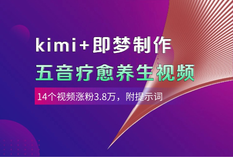 kimi+即梦制作AI五音疗愈养生视频，14个视频涨粉3.8万，多种变现方式，附提示词-91集赚创业网