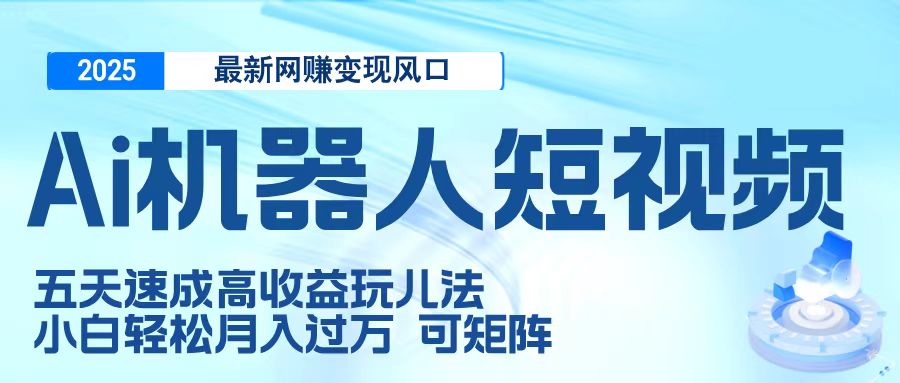 二零二五最新网赚变现风口，Ai 机器人短视频，五天速成高收益玩儿法，小白轻松月入过万，可矩阵-91集赚创业网