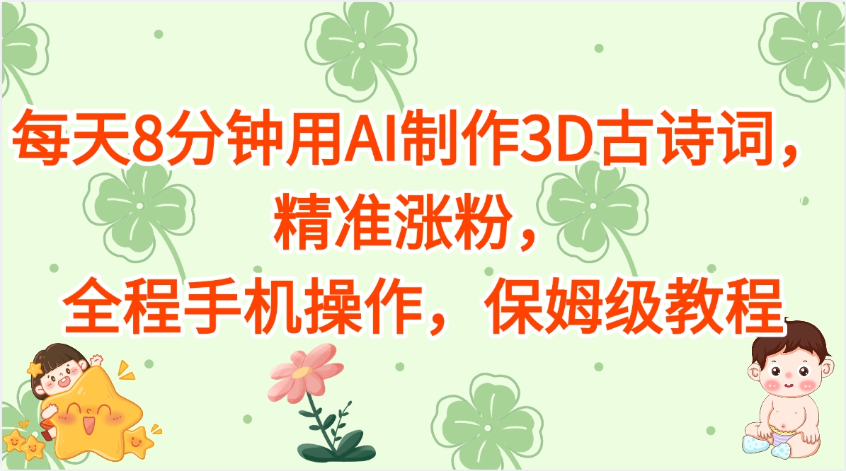每天8分钟用AI制作3D古诗词，精准涨粉，全程手机操作，保姆级教程-91集赚创业网