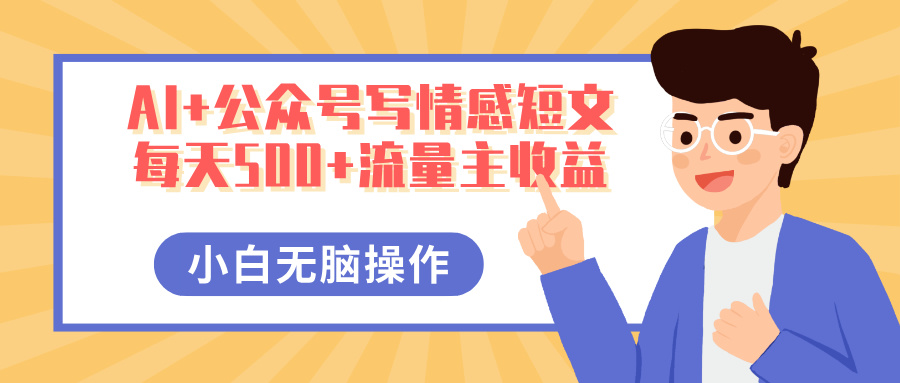 AI+公众号写情感短文，每天500+流量主收益，多号矩阵无脑操作，小白轻松上手，保姆级教程-91集赚创业网