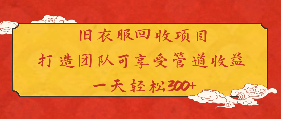 旧衣服回收项目打造团队可享受管道收益一天轻松300+-91集赚创业网