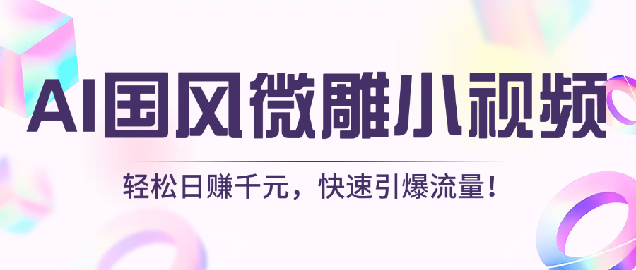 AI国风微雕小视频：轻松日赚千元，快速引爆流量！-91集赚创业网
