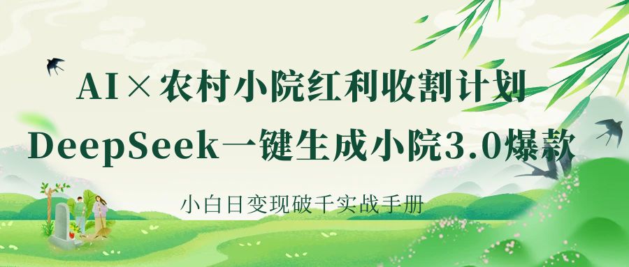 《AI×农村小院红利收割：DeepSeek一键生成小院3.0爆款，小白日变现破千实战手册》-91集赚创业网