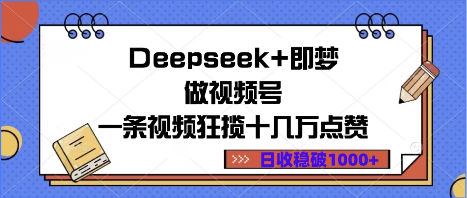 Deepseek+即梦做视频号，一条视频狂揽十几万点赞，日收稳破1000+-91集赚创业网