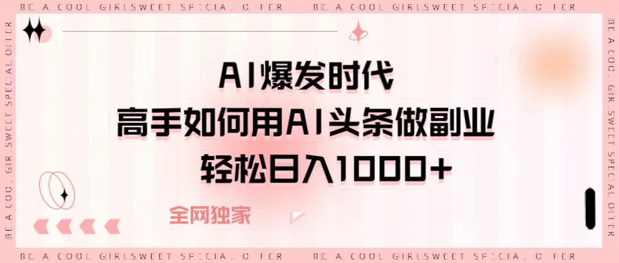 AI爆发时代，高手如何用AI头条做副业，轻松日入1000+-91集赚创业网