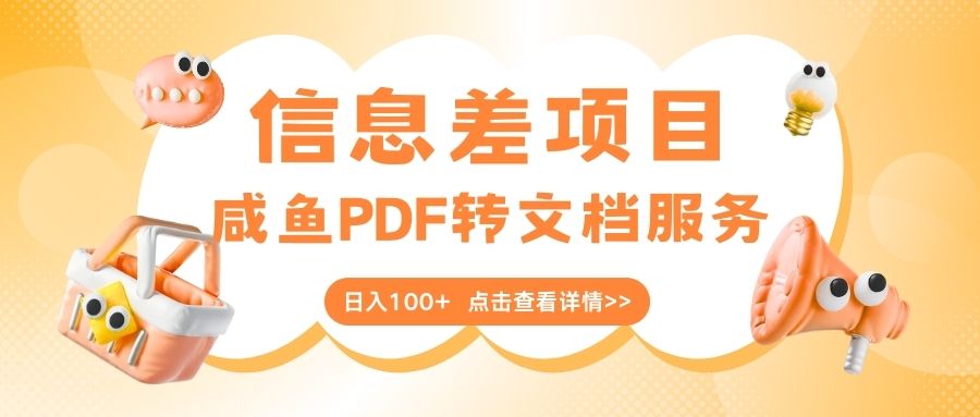 最新信息差项目，咸鱼PDF转文档服务，日入100+-91集赚创业网