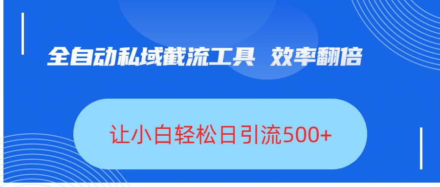 全自动私域截流工具，效率翻倍，让小白轻松日引流500+-91集赚创业网