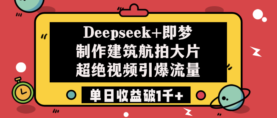 Deepseek+即梦制作建筑航拍大片，超绝视频引爆流量，单日收益破1千+-91集赚创业网