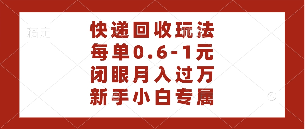 快递回收自助玩法，每单收益0.6到1元，闭眼也能月入一万，适合新手小白-91集赚创业网