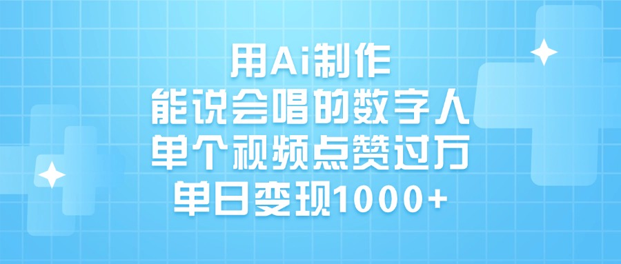 用Ai制作，能说会唱的数字人，单个视频点赞过万，单日变现1000+-91集赚创业网
