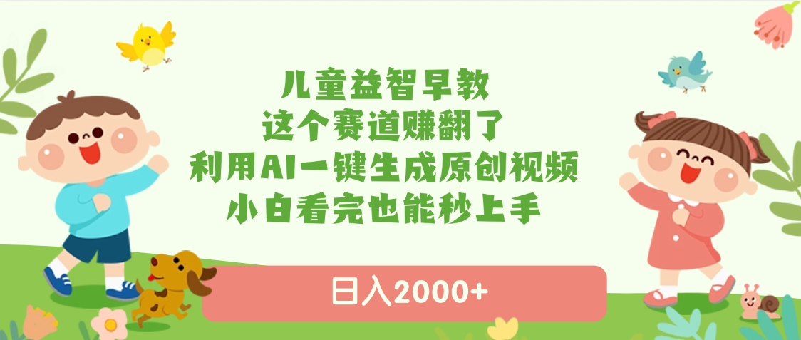 儿童益智早教，这个赛道赚翻了，利用AI一键生成原创视频，日入2000+，小白看完也能秒上手-91集赚创业网