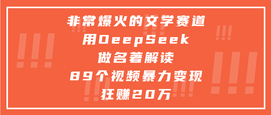 非常爆火的文学赛道，用deepseek做名著解读， 89个视频暴力变现狂赚20万-91集赚创业网