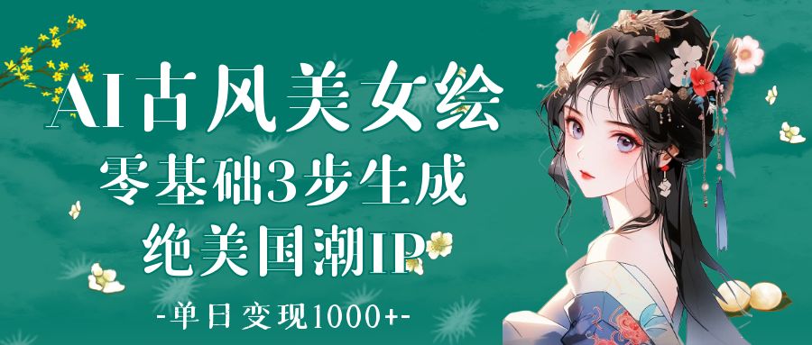 AI古风美女绘：零基础3步生成绝美国潮IP 单日变现1000+-91集赚创业网