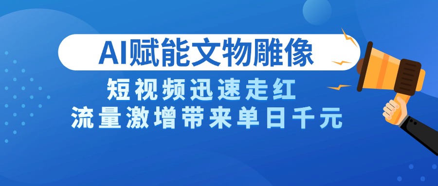 AI技术赋能文物雕像创作，短视频迅速走红，流量激增带来单日千元-91集赚创业网