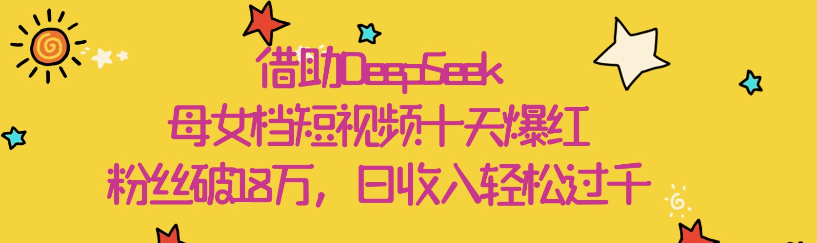 借助DeepSeek，母女档短视频十天爆红，粉丝破18万，日收入轻松过千-91集赚创业网