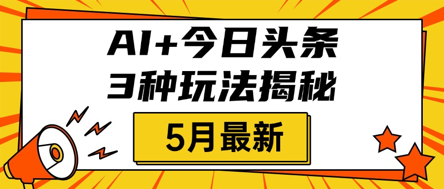 AI+今日头条三种玩法揭秘，2025年5月最新，照搬流程次日见收益-91集赚创业网