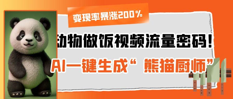 动物做饭视频流量密码！AI一键生成“熊猫厨师”，变现率暴涨200%-91集赚创业网