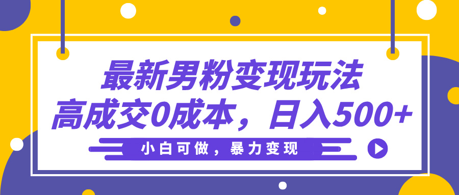 最新男粉变现玩法，高成交0成本，小白可做，轻松日入500+-91集赚创业网