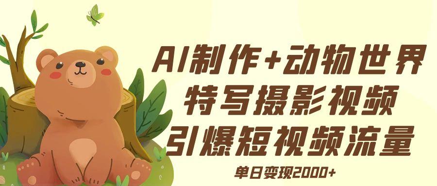 AI制作动物世界特写摄影视频+引爆短视频流量+单日变现2000+-91集赚创业网
