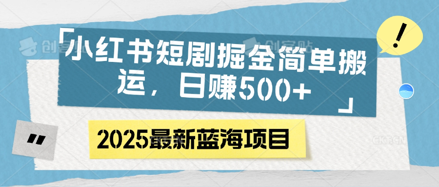 小红书短剧掘金，简单搬运，日赚500+-91集赚创业网