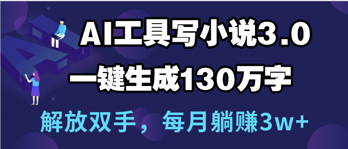 用AI工具写小说3.0，一键生成130万字，解放双手，每月躺赚3w+-91集赚创业网