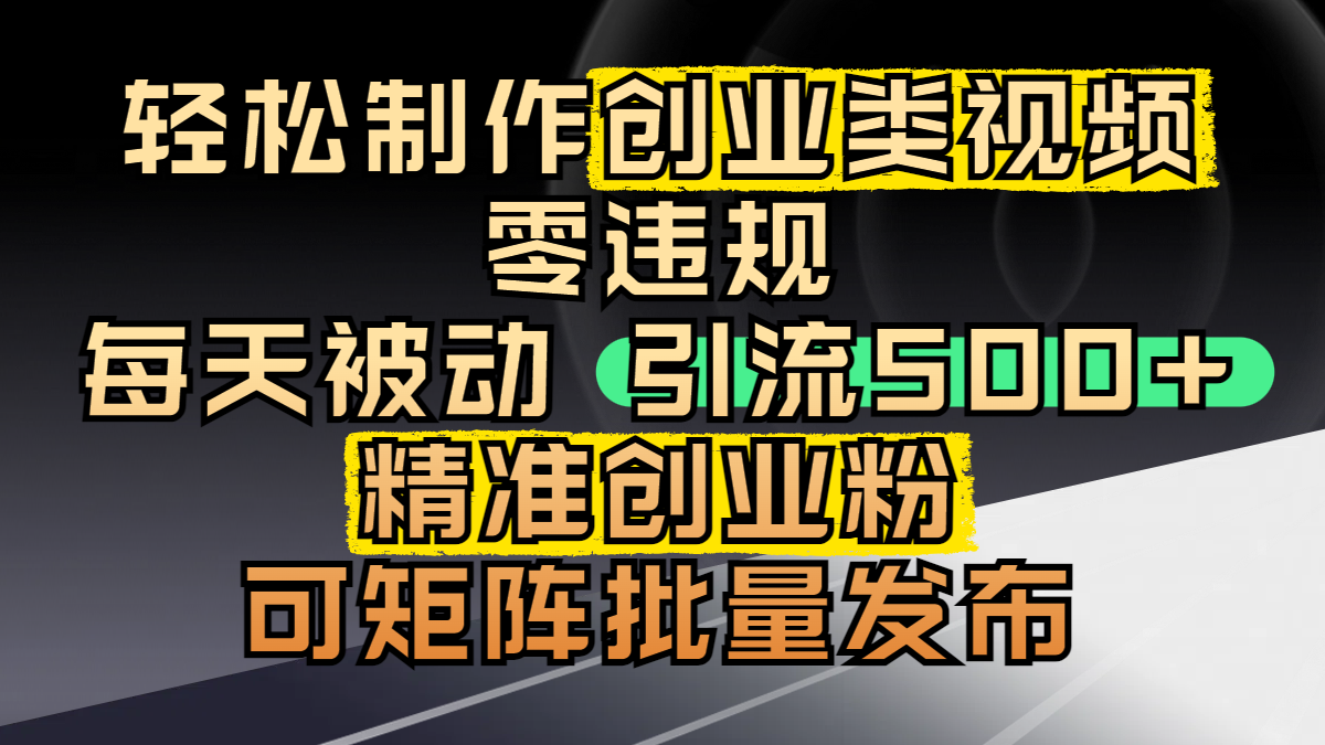 轻松制作创业类视频，零违规，每天被动引流 500 + 精准创业粉，可矩阵批量发布-91集赚创业网