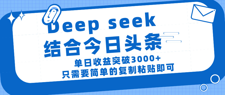 deep seek 结 合今日 头 条， 单 日收 益突破 3000+ ， 只需要 简单 的复制粘贴 即可-91集赚创业网
