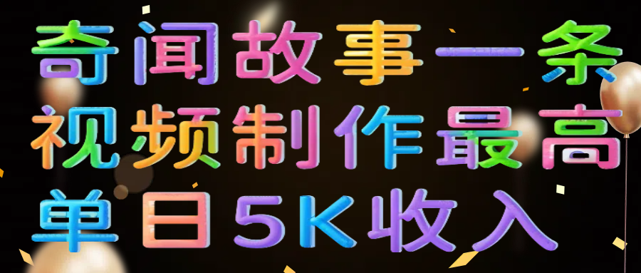 奇闻故事一条视频制作最高单日5K收入-91集赚创业网