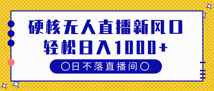 硬核无人直播新风口，日不落直播间，轻松日入1000+-91集赚创业网