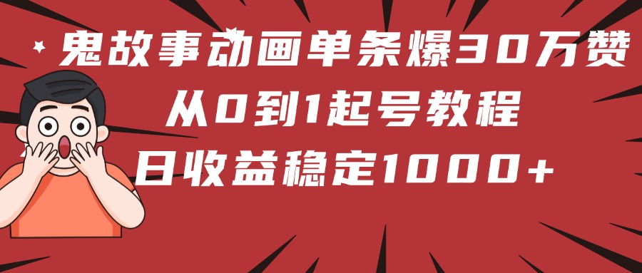鬼故事动画单条爆30万赞！从0到1起号教程 日收益稳定1000+-91集赚创业网