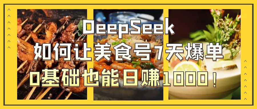 DeepSeek如何让美食号7天爆单，0基础也能日赚1000！-91集赚创业网