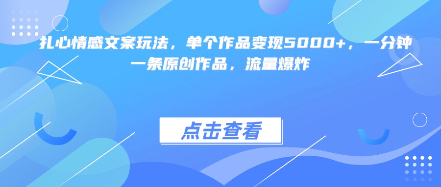 扎心情感文案玩法，单个作品变现5000+，一分钟一条原创作品，流量爆炸-91集赚创业网