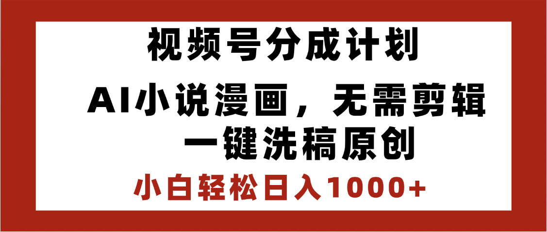 最新视频号分成计划，AI小说漫画，无需剪辑，一键洗稿原创，小白日入1000+，喂饭级教程-91集赚创业网