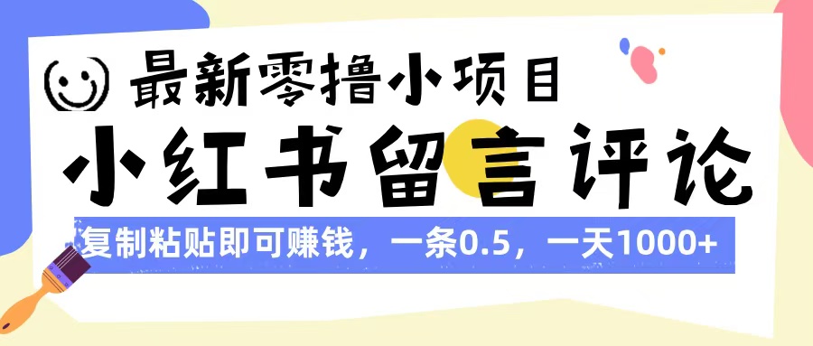 最新零撸小项目，小红书留言评论，复制粘贴即可赚钱，一条0.5，一天1000+-91集赚创业网