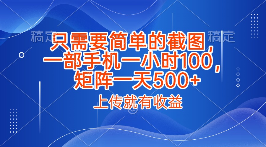 只需要简单的截图，上传就能有收益，一部手机不限地方不限时间，一小时100，矩阵放大一天500+-91集赚创业网