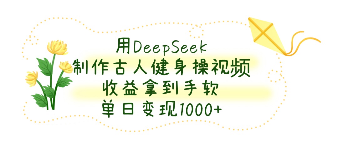 用DeepSeek制作古人健身操视频，单日变现1000+，收益拿到手软-91集赚创业网