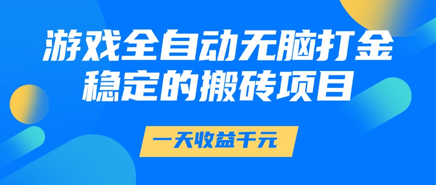 游戏全自动无脑打金，一天收益1000+，稳定的搬砖项目-91集赚创业网