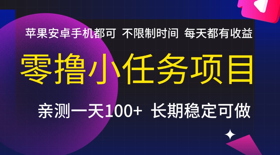 零撸小任务项目，不限制时间，每天都有收益，苹果安卓手机都可，亲测一天100+，长期稳定可做-91集赚创业网