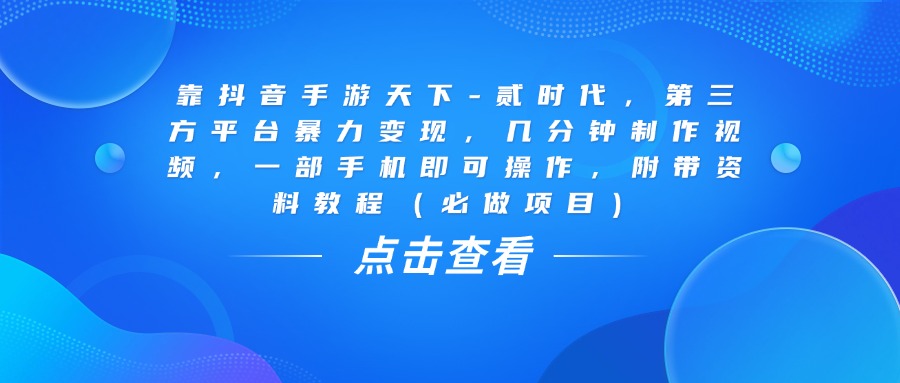 靠抖音手游天下-贰时代，几分钟制作视频，第三方平台暴力变现，一部手机即可操作，附带资料教程（必做项目）-91集赚创业网