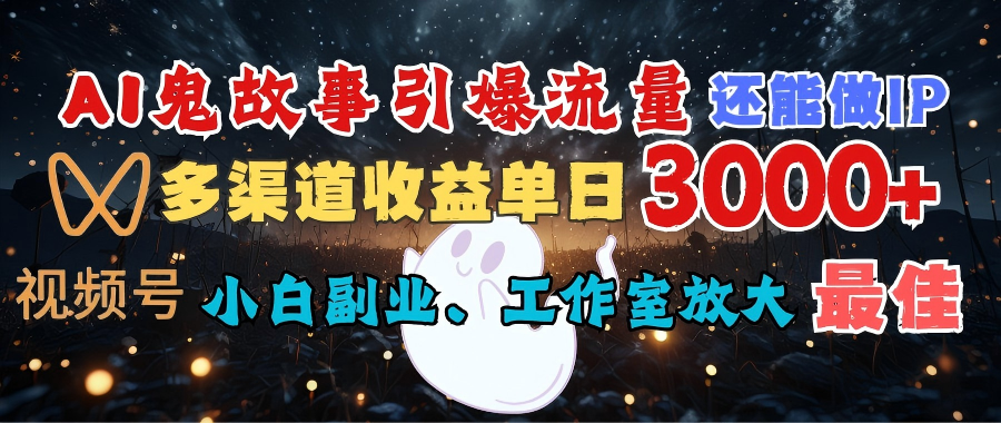 AI鬼故事引爆流量 还能做IP，视频号多渠道收益单日3000+，小白副业、工作室放大的最佳选择-91集赚创业网