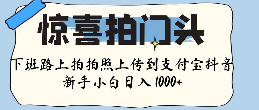 惊喜拍门头 ， 下班路上拍拍照片， 上 传 到 支付宝和抖音新手日入 1000+-91集赚创业网