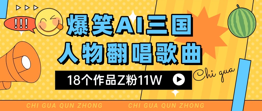 爆笑三国AI翻唱歌曲 18个作品Z粉11W 流量变现超简单-91集赚创业网