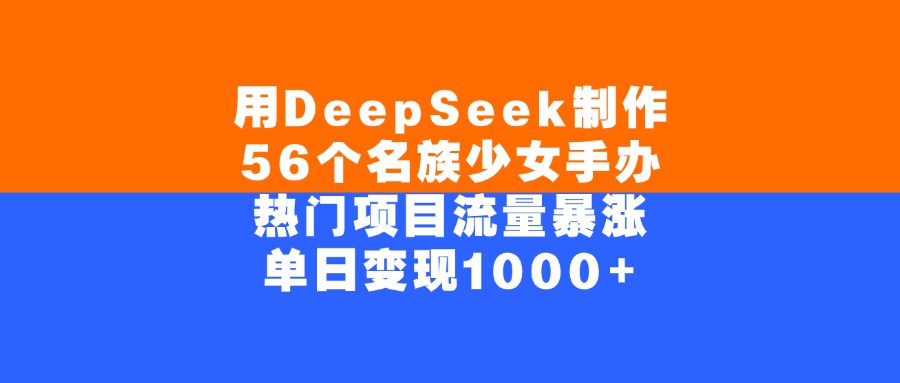 用DeepSeek制作56个名族少女手办，单日变现1000+，热门项目流量暴涨-91集赚创业网