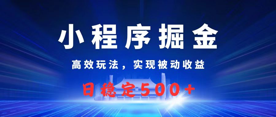 微信小程序掘金，高效玩法实现被动收益，日赚收益500+-91集赚创业网