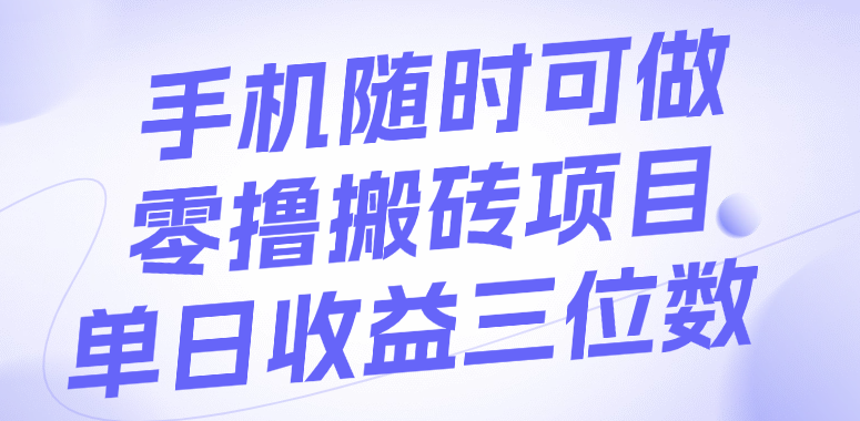 手机随时可做，零撸搬砖项目，单日收益三位数-91集赚创业网