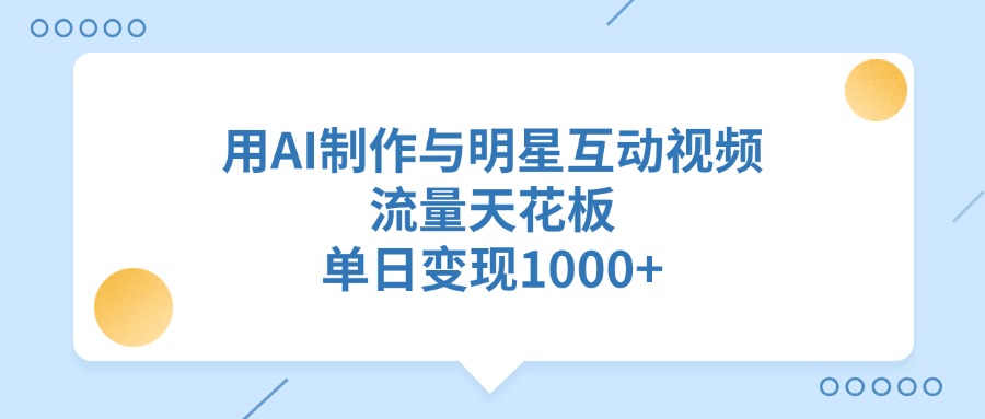 用AI制作与明星互动视频，单日变现1000+，流量天花板-91集赚创业网