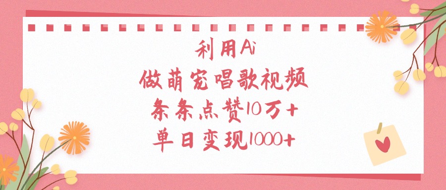 利用Ai做萌宠唱歌视频，单日变现1000+，条条点赞10万+-91集赚创业网