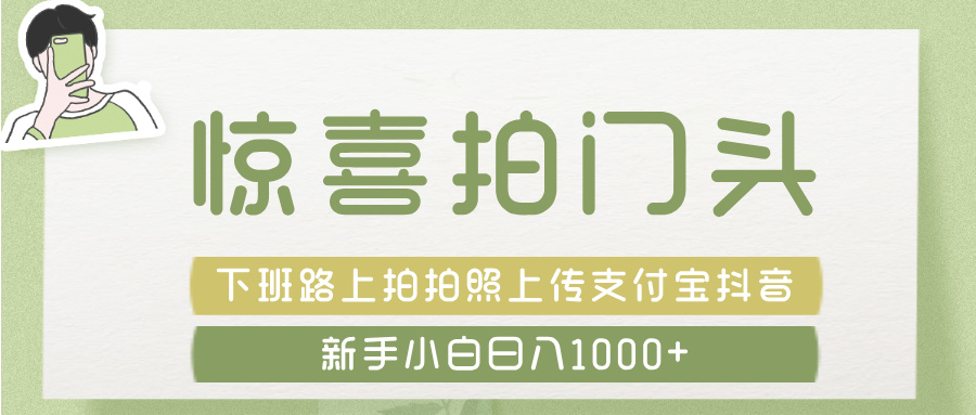 惊喜拍 门头 ， 下班路上拍拍照片， 上 传 到 支付宝和抖音新手日入 1000+-91集赚创业网