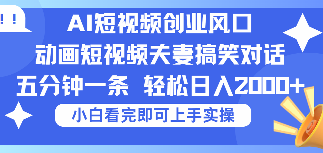 2025Ai短视频创业风口！夫妻搞笑对话，动画短视频五分钟做一条，可矩阵操作，轻松日入 2000+-91集赚创业网