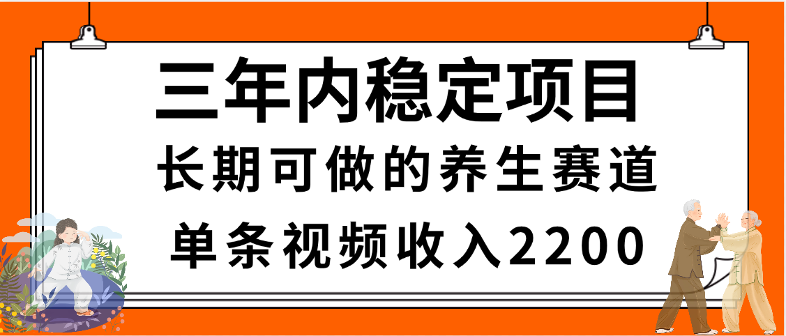 三年内稳定项目，长期可做的养生赛道，单条视频收入2200，新手秒上手-91集赚创业网